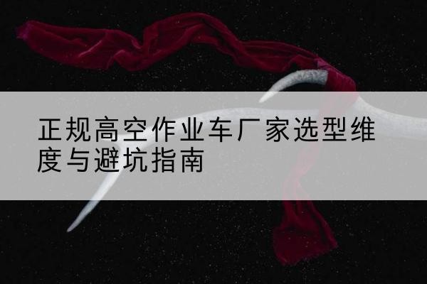 宁陕高空作业车厂家-正规选型维度与避坑指南