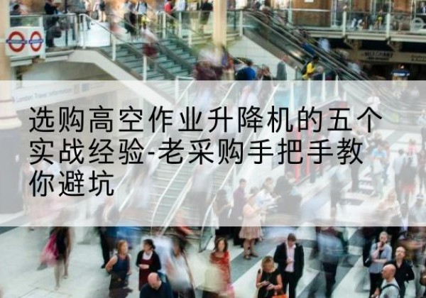 宁陕高空作业升降机厂家-选购高空作业升降机的五个实战经验-老采购手把手教你避坑