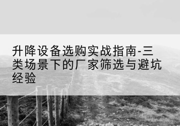 宁陕移动式升降机厂家推荐-升降设备选购实战指南-三类场景下的厂家筛选与避坑经验
