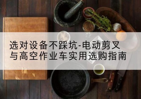 宁陕电动剪叉升降平台怎么选-选对设备不踩坑-电动剪叉与高空作业车实用选购指南