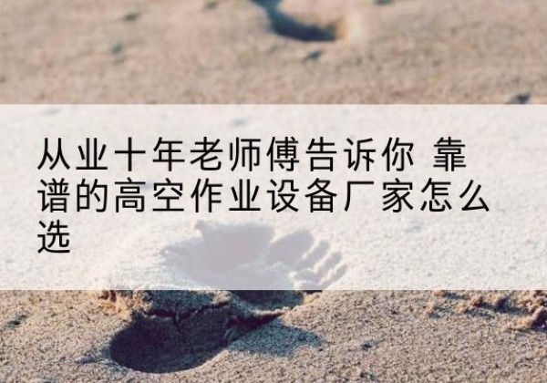 宁陕高空作业升降机厂家推荐-从业十年老师傅告诉你 靠谱的高空作业设备厂家怎么选