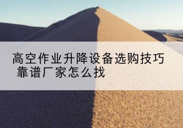 宁陕电动升降平台厂家推荐-高空作业升降设备选购技巧 靠谱厂家怎么找