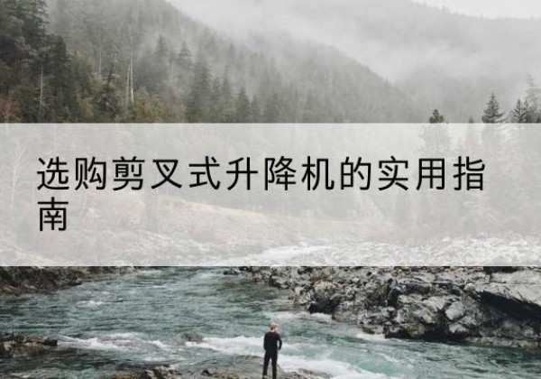 宁陕剪叉式升降机怎么选-选购剪叉式升降机的实用指南