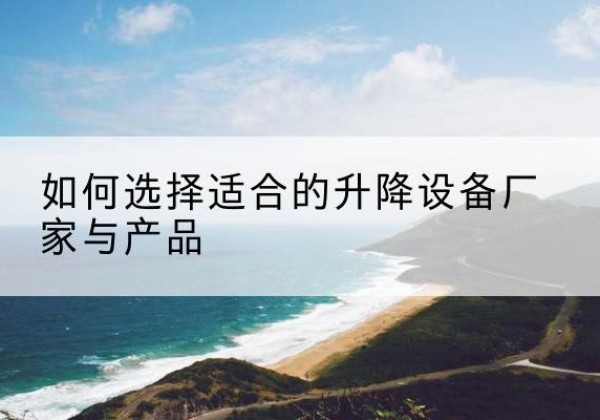 宁陕电动升降平台厂家-如何选择适合的升降设备厂家与产品