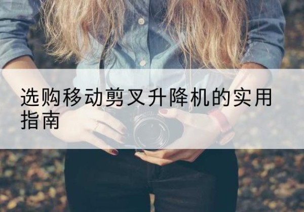 宁陕移动剪叉升降机怎么选-选购移动剪叉升降机的实用指南