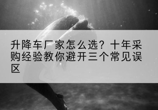 宁陕升降车厂家-怎么选？十年采购经验教你避开三个常见误区