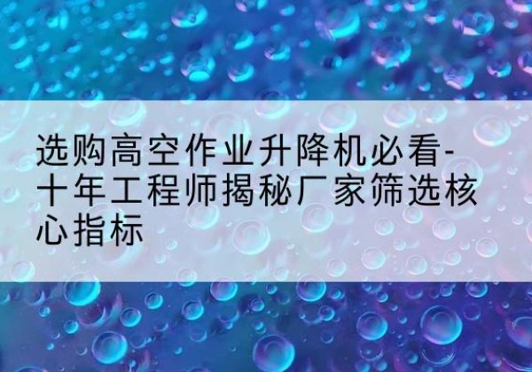 宁陕高空作业升降机厂家推荐-选购高空作业升降机必看-十年工程师揭秘厂家筛选核心指标