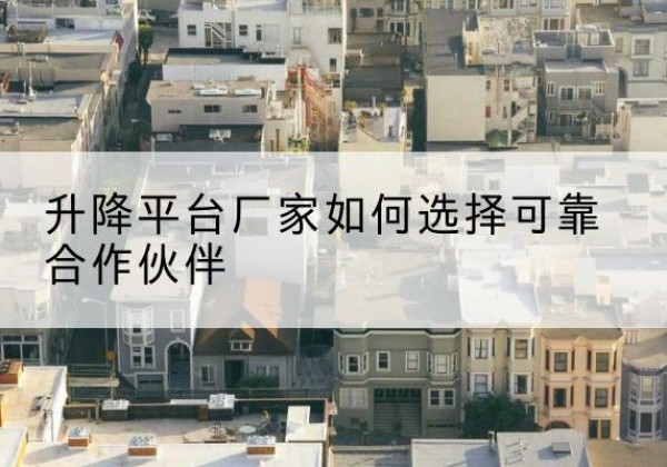 宁陕升降平台厂家-如何选择可靠合作伙伴