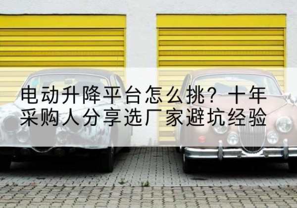 宁陕电动升降平台厂家-电动升降平台怎么挑？十年采购人分享选厂家避坑经验