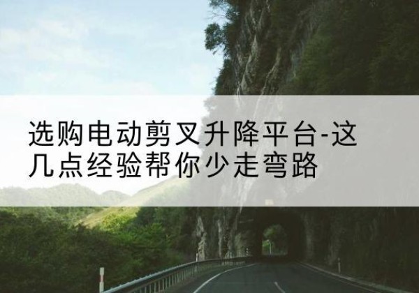 宁陕电动剪叉升降平台怎么选-选购电动剪叉升降平台-这几点经验帮你少走弯路